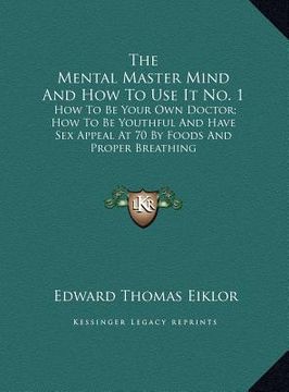 portada the mental master mind and how to use it no. 1: how to be your own doctor; how to be youthful and have sex appeal at 70 by foods and proper breathing (in English)