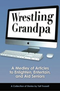 portada Wrestling Grandpa: A Medley of Articles to Enlighten, Entertain and Aid Seniors