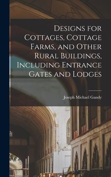 portada Designs for Cottages, Cottage Farms, and Other Rural Buildings, Including Entrance Gates and Lodges (en Inglés)