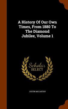 portada A History Of Our Own Times, From 1880 To The Diamond Jubilee, Volume 1 (en Inglés)