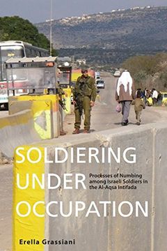 portada Soldiering Under Occupation: Processes of Numbing Among Israeli Soldiers in the Al-Aqsa Intifada 