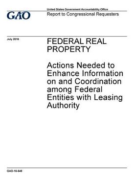 portada Federal real property, actions needed to enhance information on and coordination among federal entities with leasing authority: report to congressiona (en Inglés)