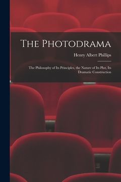 portada The Photodrama: the Philosophy of Its Principles, the Nature of Its Plot, Its Dramatic Construction (en Inglés)