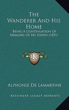 portada the wanderer and his home: being a continuation of memoirs of my youth (1851) (en Inglés)