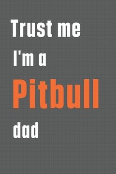 portada Trust me I'm a Pitbull dad: For Pitbull Dog Dad (en Inglés)