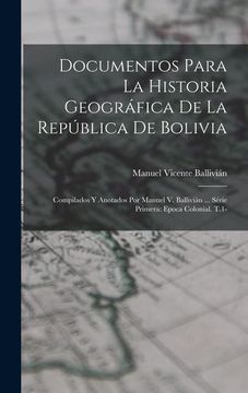 portada Documentos Para la Historia Geográfica de la República de Bolivia: Compilados y Anotados por Manuel v. Ballivián.   Série Primera: Epoca Colonial. T. 1-
