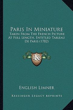 portada paris in miniature: taken from the french picture at full length, entitled tableau de paris (1782) (en Inglés)