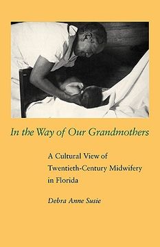 portada in the way of our grandmothers: a cultural view of twentieth-century midwifery in florida (en Inglés)