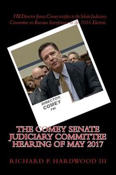 portada The COMEY Senate Judiciary Committee Hearing of May 2017: Testimony on Russian interference in 2016 Presidential Election (en Inglés)