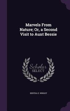 portada Marvels From Nature; Or, a Second Visit to Aunt Bessie (en Inglés)