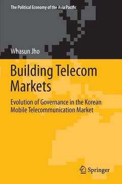portada Building Telecom Markets: Evolution of Governance in the Korean Mobile Telecommunication Market (en Inglés)