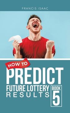 portada How to Predict Future Lottery Results Book 5: Book 5 (en Inglés)