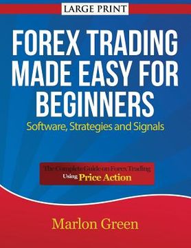 portada Forex Trading Made Easy for Beginners: Software, Strategies and Signals (Large Print): The Complete Guide on Forex Trading Using Price Action (in English)