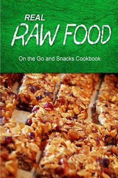 portada Real Raw Food - On The Go and Snacks Cookbook: Raw diet cookbook for the raw lifestyle (en Inglés)