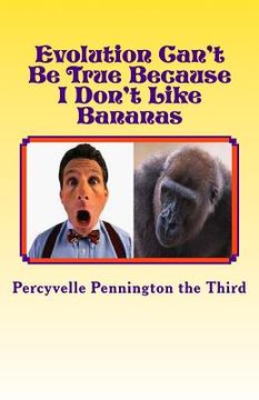 portada Evolution Can't Be True Because I Don't Like Bananas: My Ponderings on Mr. Darwin's Flawed Theory (en Inglés)