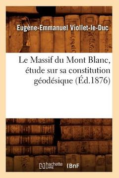 portada Le Massif Du Mont Blanc, Étude Sur Sa Constitution Géodésique (Éd.1876) (in French)