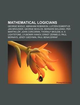 portada mathematical logicians: george boole, abraham robinson, luitzen egbertus jan brouwer, george boolos, bernard bolzano, per martin-l f