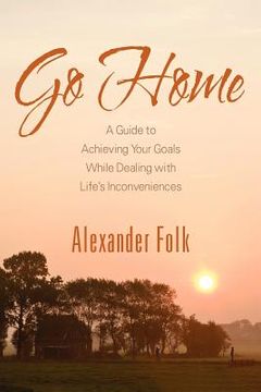 portada go home: a guide to achieving your goals while dealing with life's inconveniences (en Inglés)