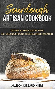 portada Sourdough Artisan Cookbook: Become a Baking Master With 50+ Delicious Recipes From Beginner to Expert (en Inglés)