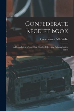 portada Confederate Receipt Book: a Compilation of Over One Hundred Receipts, Adapted to the Times (en Inglés)