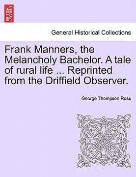 portada frank manners, the melancholy bachelor. a tale of rural life ... reprinted from the driffield observer. (en Inglés)
