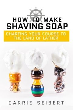 portada How to Make Shaving Soap: Charting Your Course to the Land of Lather (en Inglés)