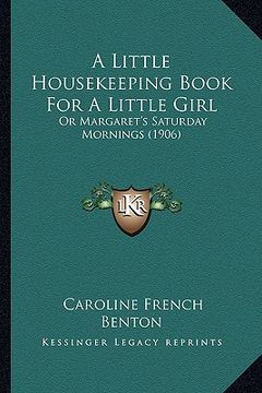 portada a little housekeeping book for a little girl: or margaret's saturday mornings (1906) (en Inglés)
