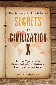 portada The Unknown but True & Untold Secrets of Civilization X: Revealed Mysteries of the Greatest Technological Civilization Planet Earth has Ever Known (en Inglés)