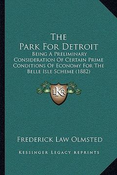 portada the park for detroit: being a preliminary consideration of certain prime conditions of economy for the belle isle scheme (1882)