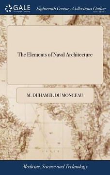 portada The Elements of Naval Architecture: Or, a Practical Treatise on Ship-building. ... By M. Duhamel du Monceau, ... Carefully Abridged by Mungo Murray (en Inglés)
