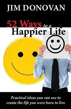 portada 52 ways to a happier life: practical ideas you can use to create the life you were born to live (en Inglés)