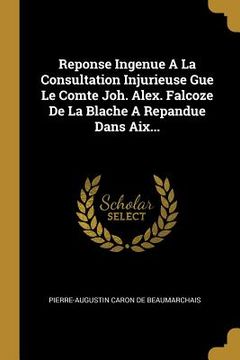 portada Reponse Ingenue A La Consultation Injurieuse Gue Le Comte Joh. Alex. Falcoze De La Blache A Repandue Dans Aix... (en Francés)