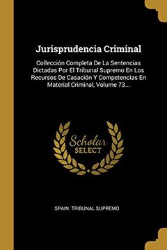 portada Jurisprudencia Criminal: Collección Completa de la Sentencias Dictadas por el Tribunal Supremo en los Recursos de Casación y Competencias en Material Criminal, Volume 73.