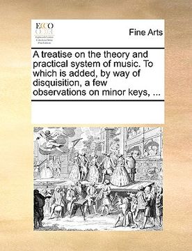 portada a treatise on the theory and practical system of music. to which is added, by way of disquisition, a few observations on minor keys, ... (in English)