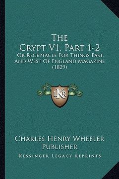 portada the crypt v1, part 1-2: or receptacle for things past, and west of england magazine (1829) (en Inglés)