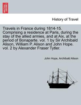 portada travels in france during 1814-15. comprising a residence at paris, during the stay of the allied armies, and at aix, at the period of bonaparte. vol. (en Inglés)