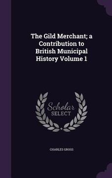 portada The Gild Merchant; a Contribution to British Municipal History Volume 1 (en Inglés)