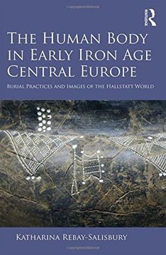 portada The Human Body in Early Iron Age Central Europe: Burial Practices and Images of the Hallstatt World (en Inglés)