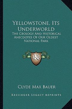 portada yellowstone, its underworld: the geology and historical anecdotes of our oldest national park (en Inglés)