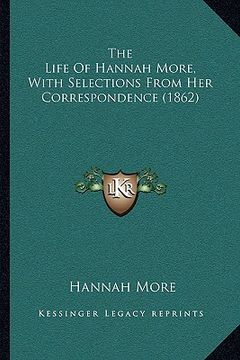 portada the life of hannah more, with selections from her correspondthe life of hannah more, with selections from her correspondence (1862) ence (1862) (en Inglés)