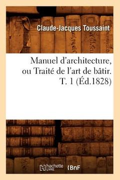 portada Manuel d'Architecture, Ou Traité de l'Art de Bâtir. T. 1 (Éd.1828) (en Francés)