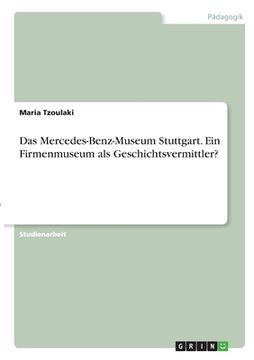 portada Das Mercedes-Benz-Museum Stuttgart. Ein Firmenmuseum als Geschichtsvermittler? (en Alemán)