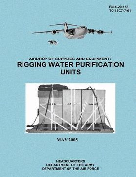 portada Airdrop of Supplies and Equipment: Rigging Water Purification Units (FM 4-20.158 / TO 13C7-7-61) (en Inglés)