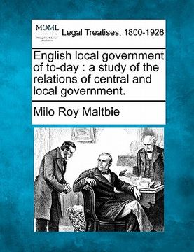 portada english local government of to-day: a study of the relations of central and local government. (en Inglés)