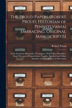 portada The Proud Papers (Robert Proud, Historian of Pennsylvania) Embracing, Original Manuscript[S]: Early American Almanacks, Newspapers, Paxton Boy Pamphle