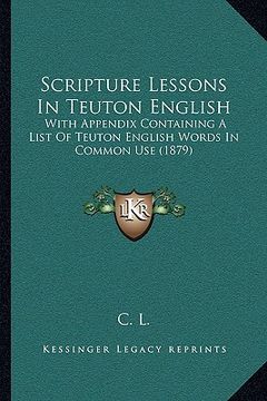 portada scripture lessons in teuton english: with appendix containing a list of teuton english words in common use (1879) (en Inglés)