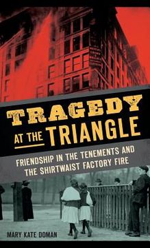 portada Tragedy at the Triangle: Friendship in the Tenements and the Shirtwaist Factory Fire (in English)