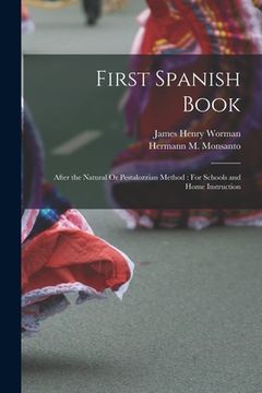 portada First Spanish Book: After the Natural Or Pestalozzian Method: For Schools and Home Instruction (en Inglés)