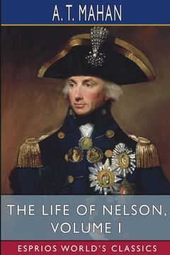 portada The Life of Nelson, Volume I (Esprios Classics): The Embodiment of the Sea Power of Great Britain (en Inglés)