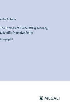 portada The Exploits of Elaine; Craig Kennedy, Scientific Detective Series: in large print (en Inglés)